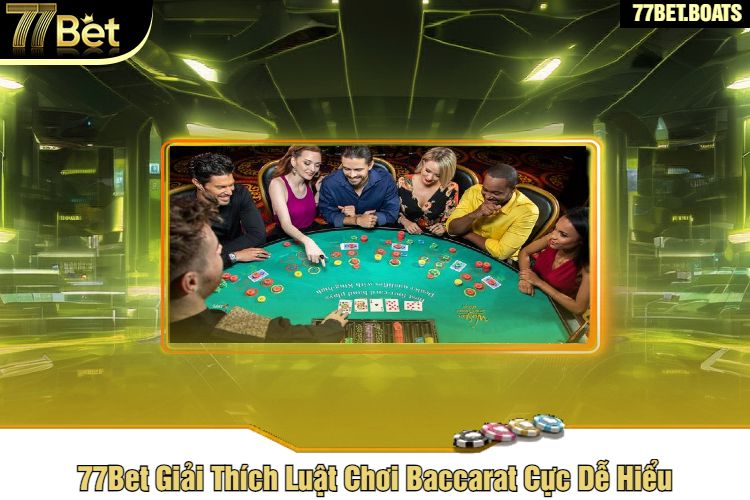 77Bet Giải Thích Luật Chơi Baccarat Cực Dễ Hiểu