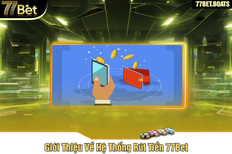 Giới Thiệu Về Hệ Thống Rút Tiền 77Bet