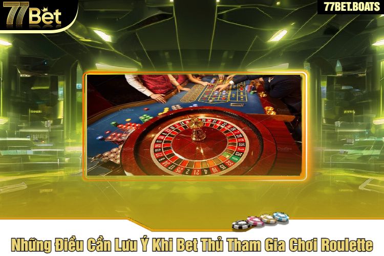 Những Điều Cần Lưu Ý Khi Bet Thủ Tham Gia Chơi Roulette