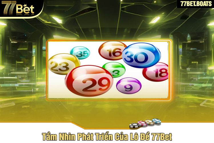 Tầm Nhìn Phát Triển Của Lô Đề 77Bet