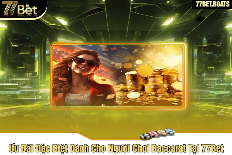 Ưu Đãi Đặc Biệt Dành Cho Người Chơi Baccarat Tại 77Bet